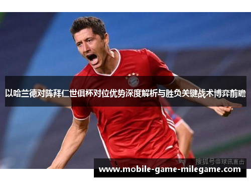 以哈兰德对阵拜仁世俱杯对位优势深度解析与胜负关键战术博弈前瞻