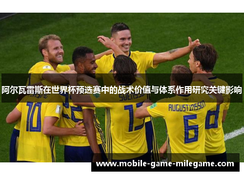 阿尔瓦雷斯在世界杯预选赛中的战术价值与体系作用研究关键影响