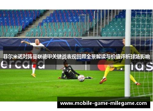 菲尔米诺对阵曼联德甲关键战表现回顾全景解读与价值评析球场影响
