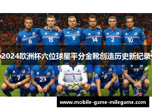 2024欧洲杯六位球星平分金靴创造历史新纪录
