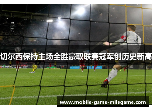 切尔西保持主场全胜豪取联赛冠军创历史新高