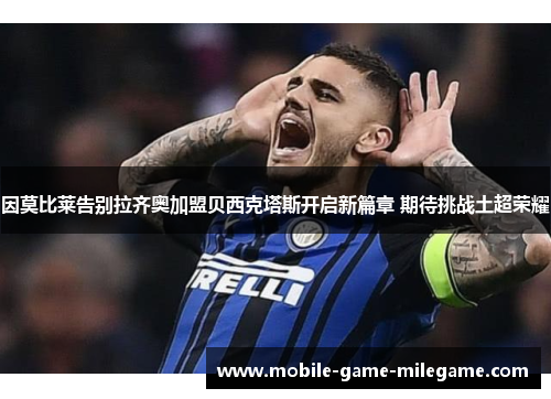 因莫比莱告别拉齐奥加盟贝西克塔斯开启新篇章 期待挑战土超荣耀