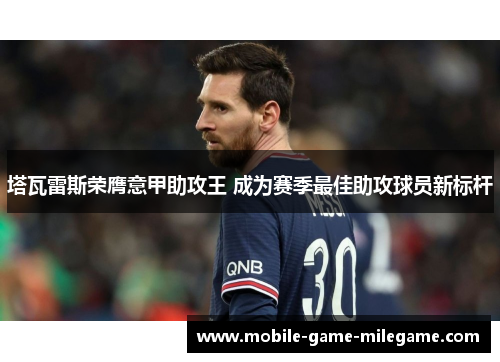 塔瓦雷斯荣膺意甲助攻王 成为赛季最佳助攻球员新标杆