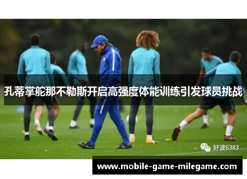 孔蒂掌舵那不勒斯开启高强度体能训练引发球员挑战
