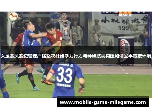 女足赛风赛纪管理严格坚决杜绝暴力行为与种族歧视构建和谐公平竞技环境
