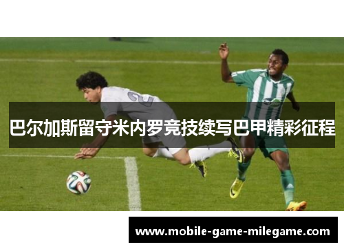 巴尔加斯留守米内罗竞技续写巴甲精彩征程