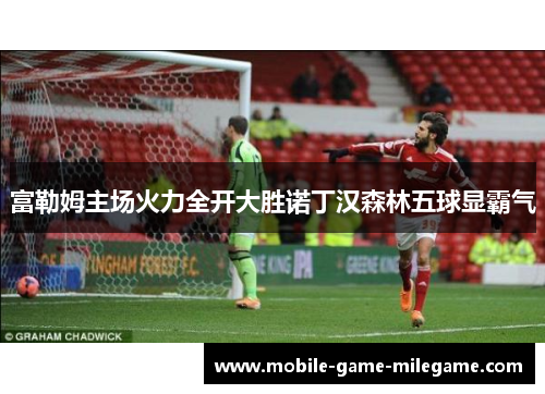 富勒姆主场火力全开大胜诺丁汉森林五球显霸气