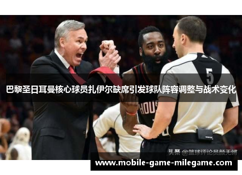 巴黎圣日耳曼核心球员扎伊尔缺席引发球队阵容调整与战术变化