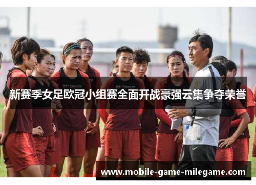 新赛季女足欧冠小组赛全面开战豪强云集争夺荣誉
