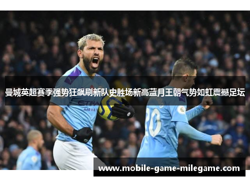 曼城英超赛季强势狂飙刷新队史胜场新高蓝月王朝气势如虹震撼足坛