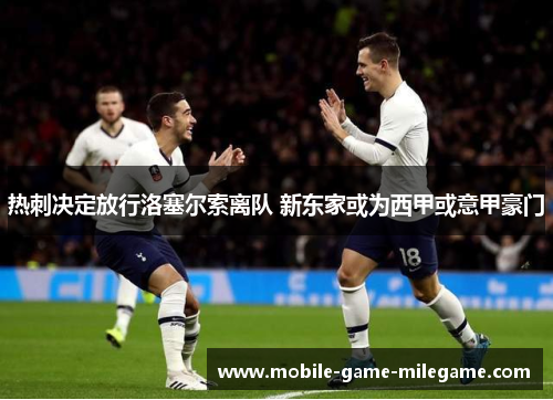 热刺决定放行洛塞尔索离队 新东家或为西甲或意甲豪门