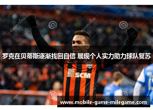 罗克在贝蒂斯逐渐找回自信 展现个人实力助力球队复苏