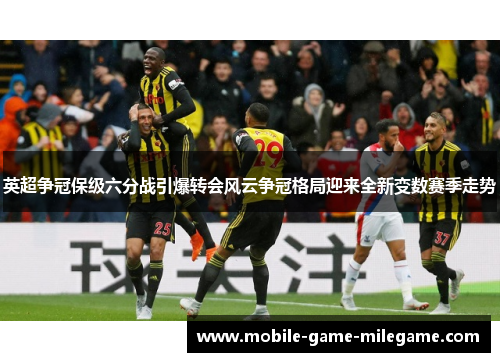 英超争冠保级六分战引爆转会风云争冠格局迎来全新变数赛季走势