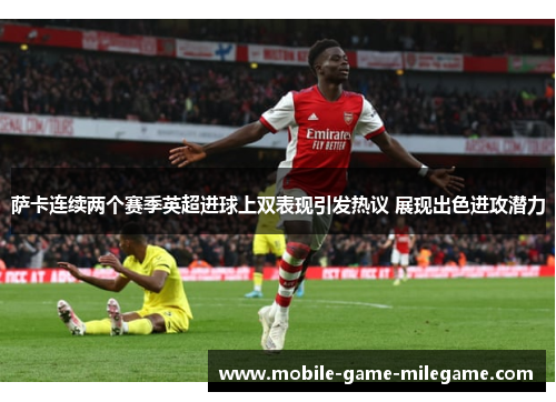 萨卡连续两个赛季英超进球上双表现引发热议 展现出色进攻潜力