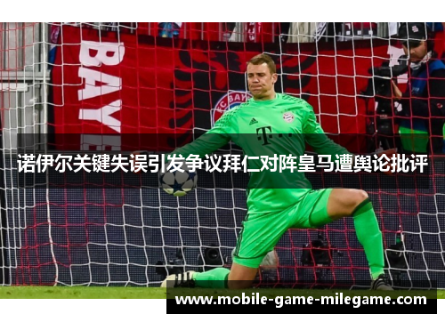 诺伊尔关键失误引发争议拜仁对阵皇马遭舆论批评