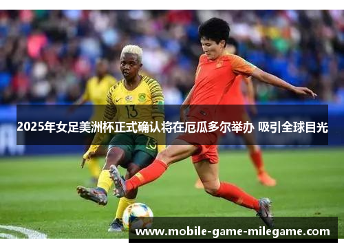 2025年女足美洲杯正式确认将在厄瓜多尔举办 吸引全球目光