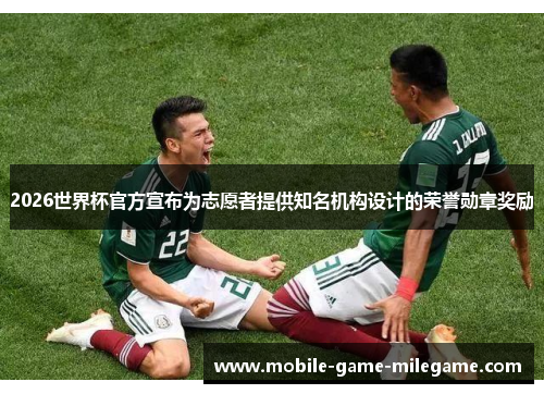 2026世界杯官方宣布为志愿者提供知名机构设计的荣誉勋章奖励