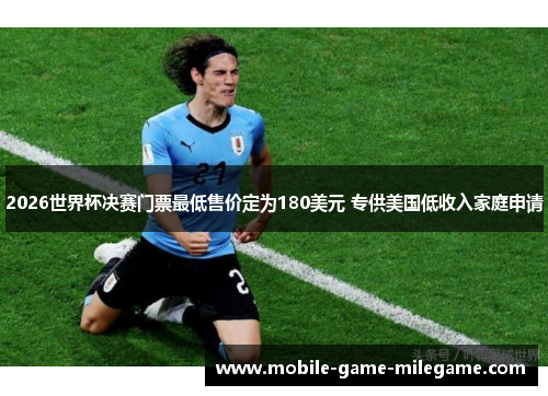 2026世界杯决赛门票最低售价定为180美元 专供美国低收入家庭申请