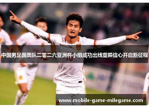中国男足国奥队二零二六亚洲杯小组成功出线重振信心开启新征程