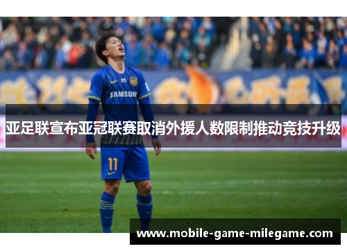 亚足联宣布亚冠联赛取消外援人数限制推动竞技升级