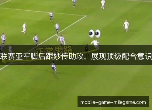 联赛亚军脚后跟妙传助攻，展现顶级配合意识